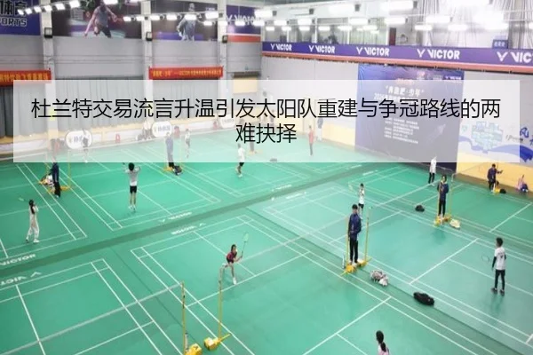 杜兰特交易流言升温引发太阳队重建与争冠路线的两难抉择